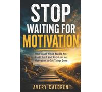Stop Waiting for Motivation: How to Act When You Do Not Feel Like It