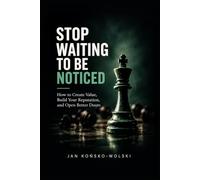 STOP WAITING TO BE NOTICED: How to Create Value, Build Your Reputation, and Open Better Doors