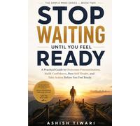 STOP WAITING UNTIL YOU FEEL READY: A Practical Guide to Overcome Procrastination, Build Confidence, Beat Self-Doubt, and Take Action Before You Feel Ready