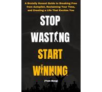 Stop Wasting Start Winning: A Brutally Honest Guide to Breaking Free from Autopilot, Reclaiming Your Time, and Creating a Life That Excites You
