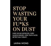 Stop Wasting Your Fu*ks on Dust: Every Excuse Destroyed. Every Illusion Burned. Every Truth faced. Better than Therapy.