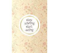 Stop Wishing Start Acting: Simple Elegant Daily Goals Planner For Woman Minimal Notebook For Daily Plans Tasks Journal With Floral Cover