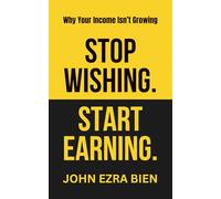 Stop Wishing. Start Earning.: The Hard Truth About Why You’re Not Making More Money Yet