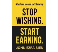 Stop Wishing. Start Earning.: The Hard Truth About Why You’re Not Making More Money Yet