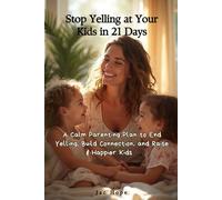Stop yelling at your kids in 21 days: A calm parenting plan to end yelling, build connection, and raise happier kids