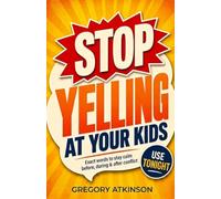 Stop Yelling at Your Kids: The Exact Words to Use Before, During and After the Seven Parenting Moments That Trigger Your Anger Most, So You Can Stay Calm and Repair After Conflict