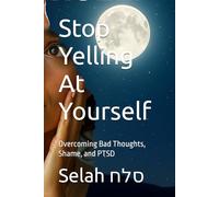 Stop Yelling At Yourself: Overcoming Bad Thoughts, Shame, and PTSD