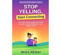 Stop Yelling, Start Connecting: The Calm Parent's Guide to Positive Discipline, Fewer Meltdowns, and a Happier Home