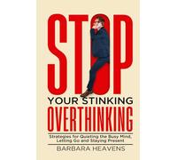 Stop Your Stinking Overthinking: Strategies for Quieting the Busy Mind, Letting Go and Staying Present