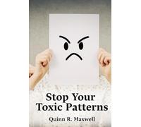 Stop Your Toxic Patterns: Learn To Understand Your Emotions, Break Manipulative Habits, And Create Trusting, Respectful Relationships With Loved Ones