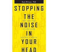 Stopping the Noise in Your Head: The New Way to Overcome Anxiety and Worry
