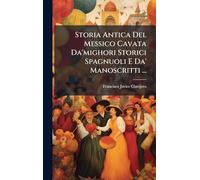 Storia Antica Del Messico Cavata Da'mighori Storici Spagnuoli E Da' Manoscritti ...