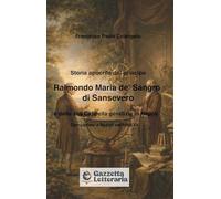 Storia apocrifa del principe Raimondo Maria de’ Sangro di Sansevero e della sua cappella gentilizia in Napoli