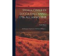 Storia Civile Di Lucca Dall'anno 1796 All'anno 1848 ...: Del Principato Napoleonico E Del Ducato Borbonico...