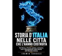 Storia d’Italia nelle città che l’hanno costruita: Da Roma a Torino, potere, commerci, arte e Risorgimento nella nascita dell’identità italiana
