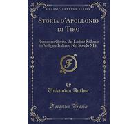 Storia d'Apollonio di Tiro: Romanzo Greco, dal Latino Ridotto in Volgare Italiano Nel Secolo XIV (Classic Reprint)