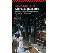 Storia degli spettri. Fantasmi, medium e case infestate fra scienza e letteratura