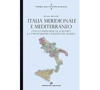 Storia dei confini d'Italia. Italia meridionale e Mediterraneo. Con i confini delle ex colonie e la toponomastica italiana nel mondo