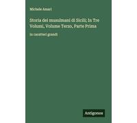 Storia dei musulmani di Sicili; In Tre Volumi, Volume Terzo, Parte Prima: in caratteri grandi