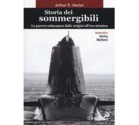 Storia dei sommergibili. La guerra subacquea dalle origini all'era atomica