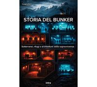 Storia del bunker. Sotterranei, rifugi e architetture della sopra