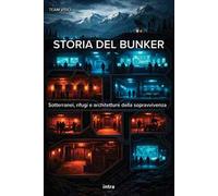 Storia del bunker. Sotterranei, rifugi e architetture della sopravvivenza