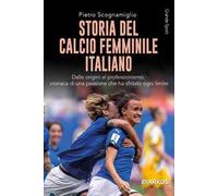 Storia del calcio femminile italiano. Dalle origini al professionismo: cronaca di una passione che ha sfidato ogni limite