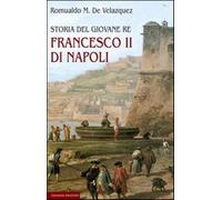 Storia del giovane re Francesco II di Napoli - De Velazquez Romualdo M.
