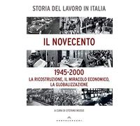 Storia del lavoro in Italia. Il Novecento. La ricostruzione, il miracolo economico, la globalizzazione (1945-2000)