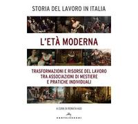 Storia del lavoro in Italia. Vol. 3: L' età moderna. Trasformazioni e risorse del lavoro tra associazioni di mestiere e pratiche individuali