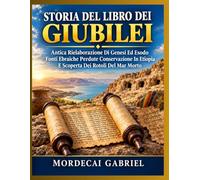 STORIA DEL LIBRO DEI GIUBILEI: Antica Rielaborazione Di Genesi Ed Esodo Fonti Ebraiche Perdute Conservazione In Etiopia E Scoperta Dei Rotoli Del Mar Morto