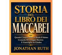 STORIA DEL LIBRO DEI MACCABEI: Quando L'impero Mise Al Bando Il Sabato Cronache Di Coraggio Martirio E Guerriglia In Giudea