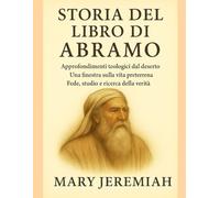 STORIA DEL LIBRO DI ABRAMO:: Approfondimenti teologici dal deserto. Una finestra sulla vita preterrena. Fede, studio e ricerca della verità.