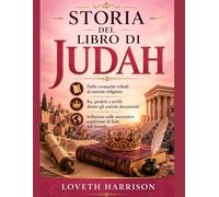 STORIA DEL LIBRO DI JUDAH: Dalle cronache tribali al canone religioso Re, profeti e scribi dietro gli antichi documenti Influenza sulle successive tradizioni di fede nel mondo