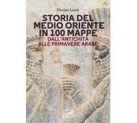 Storia del Medio Oriente in 100 mappe. Dall’antichità alle primavere arabe
