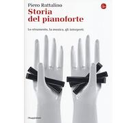 Storia del pianoforte. Lo strumento, la musica, gli interpreti - Rattalino Piero