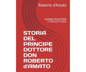 STORIA DEL PRINCIPE DOTTORE DON ROBERTO d'AMATO: GRANDE SEDUTTORE E INTELLETTUALE