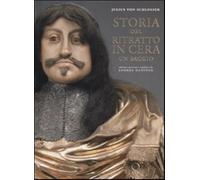 Storia del ritratto in cera. Ediz. illustrata - Schlosser Julius von