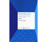 Storia del teatro. Le idee e le forme dello spettacolo dall'antichità a oggi