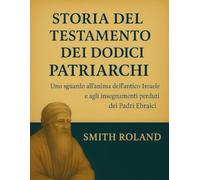 STORIA DEL TESTAMENTO DEI DODICI PATRIARCHI:: Uno sguardo all'anima dell'antico Israele e agli insegnamenti perduti dei Padri Ebraici