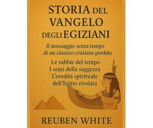 STORIA DEL VANGELO DEGLI EGIZIANI:: Il messaggio senza tempo di un classico cristiano perduto, Le sabbie del tempo, I semi della saggezza, l'eredità spirituale dell'Egitto rivelata