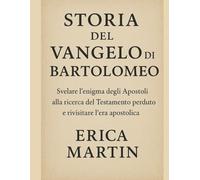 STORIA DEL VANGELO DI BARTOLOMEO:: Svelare l'enigma degli Apostoli alla ricerca del Testamento perduto e rivisitare l'era apostolica