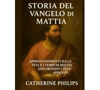 STORIA DEL VANGELO DI MATTIA: Approfondimenti sulla vita e i tempi di Mattia esplorando i testi apocrifi