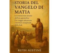 STORIA DEL VANGELO DI MATTIA:: La conoscenza arcana dell'era apostolica. Un viaggio attraverso i territori inesplorati della fede