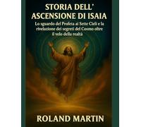 STORIA DELL' ASCENSIONE DI ISAIA:: Lo sguardo del Profeta ai Sette Cieli e la rivelazione dei segreti del Cosmo oltre il velo della realtà