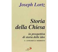 Storia della Chiesa in prospettiva di storia delle idee. Vol. 1 - Lortz Joseph