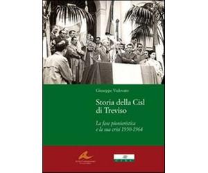 Storia della Cisl di Treviso. La fase pionieristica e la sua crisi dal1950...