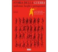Storia della guerra. Uniformi, luoghi e protagonisti