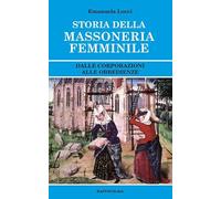 Storia della massoneria femminile. Dalle corporazioni alle obbedienze - Lo...