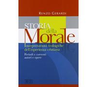 Storia della morale. Interpretazioni teologiche dell'esperienza cristiana. Periodi e correnti, autori e opere